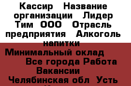 Кассир › Название организации ­ Лидер Тим, ООО › Отрасль предприятия ­ Алкоголь, напитки › Минимальный оклад ­ 23 450 - Все города Работа » Вакансии   . Челябинская обл.,Усть-Катав г.